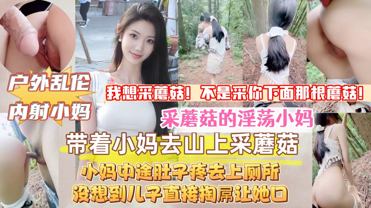 【母子乱伦】带着淫荡小妈上山采蘑菇，中途她肚子疼去上厕所，没想到儿子直接掏出屌让小妈口，接着无套内射她，小妈的淫叫声响彻整个山谷！