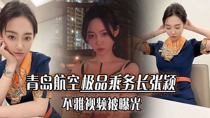 青岛航空极品乘务长张颖不雅视频被曝光干的小骚货爽.翻天