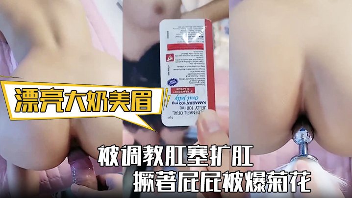 漂亮大奶美眉身材丰满被调教肛塞扩肛撅著屁屁被爆菊.花屁眼都操肿了中途受不了