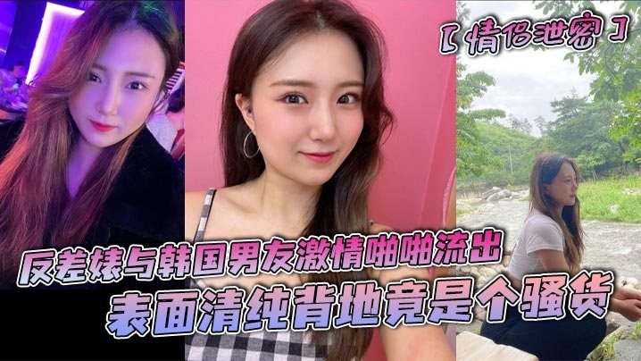 情侣泄密反差婊与韩国男友激情啪啪流出表面清纯背地.竟是个骚货